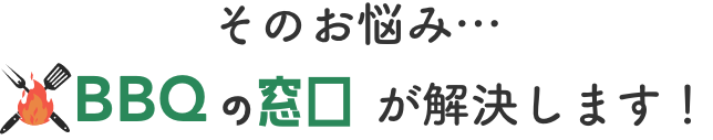 その悩み...BBQの窓口が解決します！